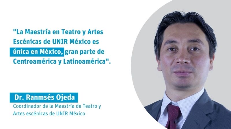 "La Maestría en Teatro y Artes Escénicas de UNIR México es única en México, gran parte de Centroamérica y Latinoamérica".